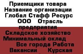 Приемщики товара › Название организации ­ Глобал Стафф Ресурс, ООО › Отрасль предприятия ­ Складское хозяйство › Минимальный оклад ­ 29 000 - Все города Работа » Вакансии   . Курская обл.